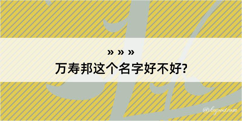 万寿邦这个名字好不好?