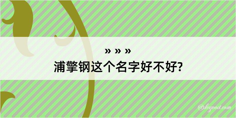 浦擎钢这个名字好不好?