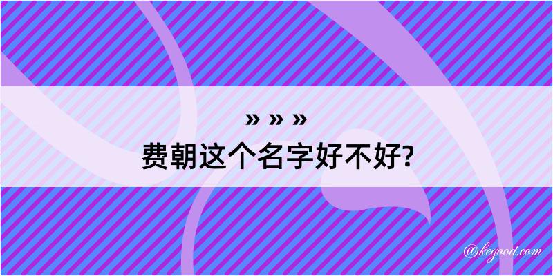 费朝这个名字好不好?