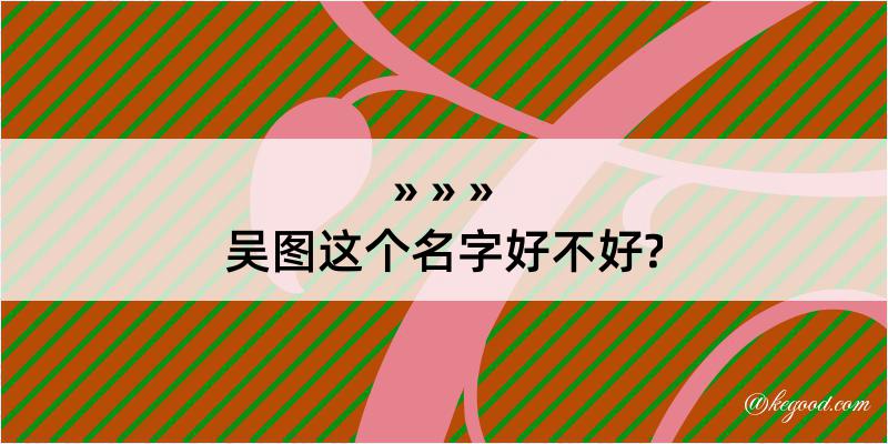 吴图这个名字好不好?