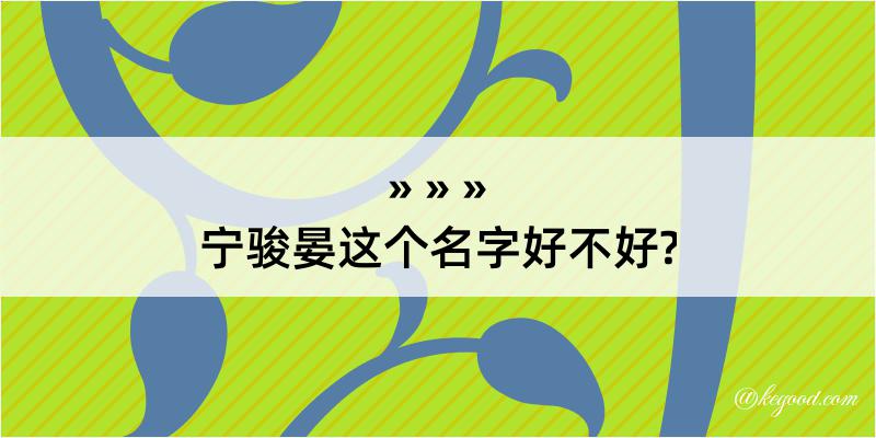 宁骏晏这个名字好不好?