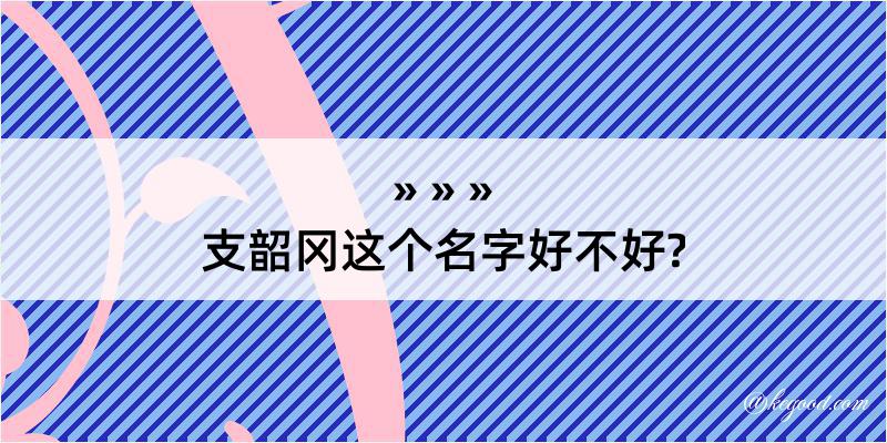 支韶冈这个名字好不好?