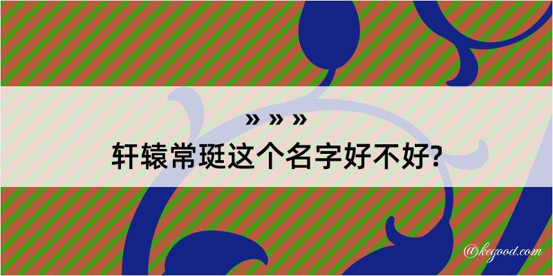 轩辕常珽这个名字好不好?