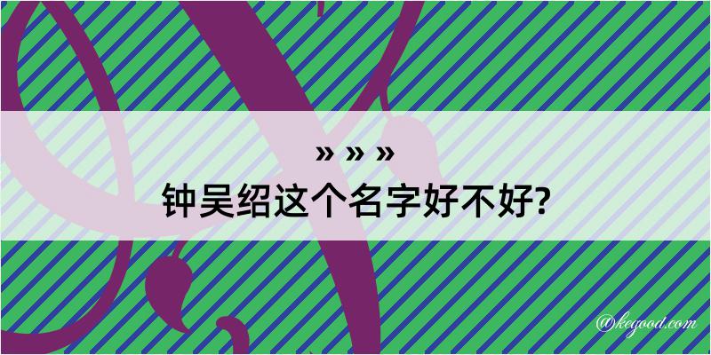 钟吴绍这个名字好不好?