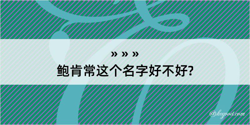 鲍肯常这个名字好不好?