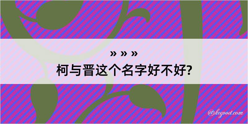 柯与晋这个名字好不好?