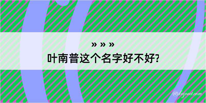 叶南普这个名字好不好?