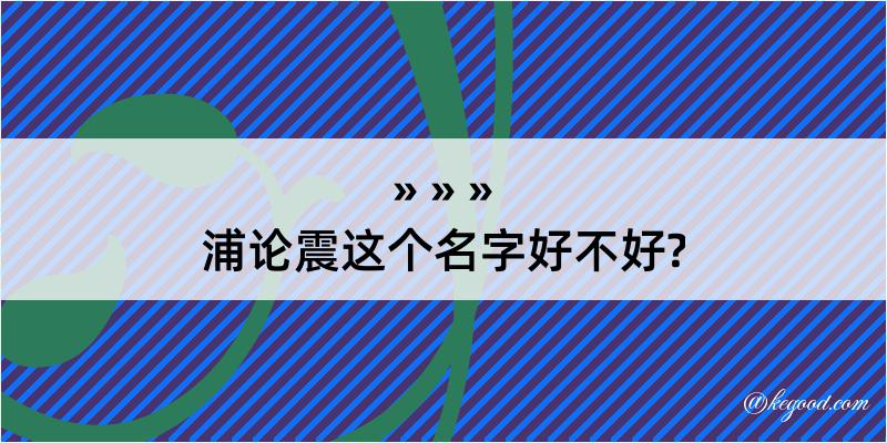 浦论震这个名字好不好?