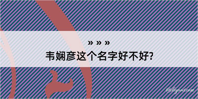 韦娴彦这个名字好不好?