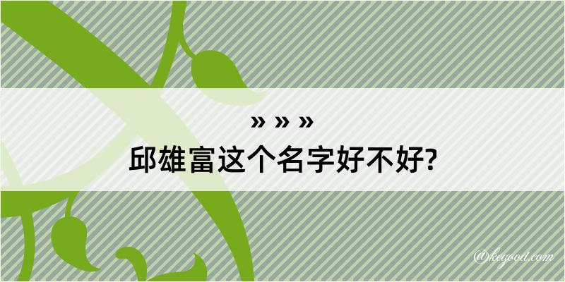 邱雄富这个名字好不好?