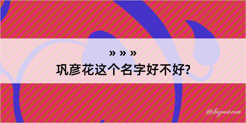 巩彦花这个名字好不好?