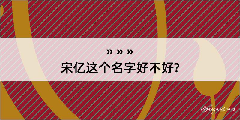 宋亿这个名字好不好?