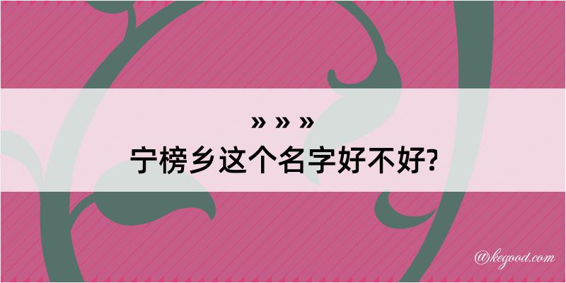 宁榜乡这个名字好不好?