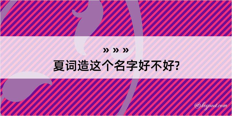 夏词造这个名字好不好?