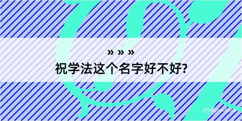 祝学法这个名字好不好?