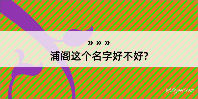 浦阁这个名字好不好?