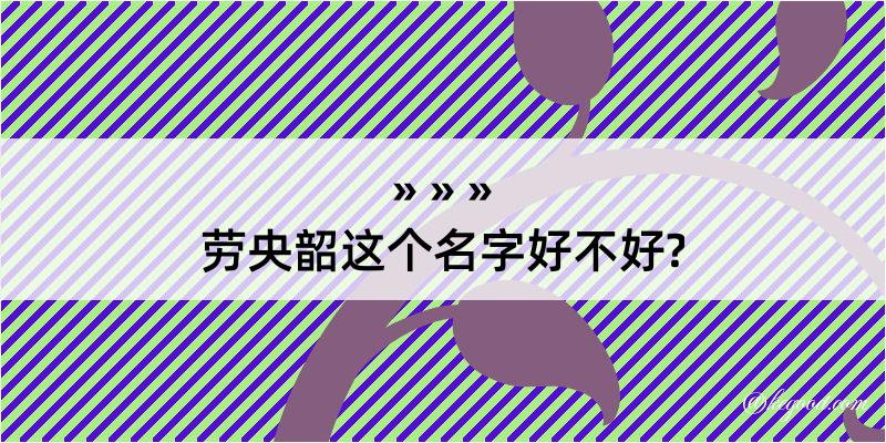 劳央韶这个名字好不好?