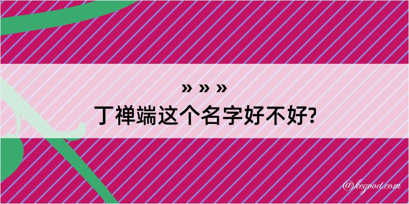 丁禅端这个名字好不好?