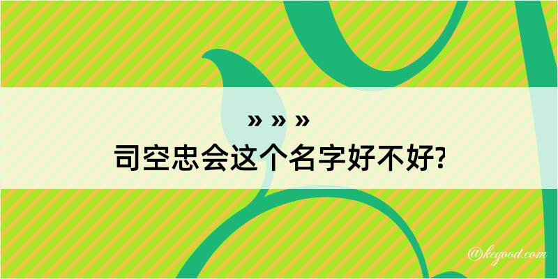 司空忠会这个名字好不好?