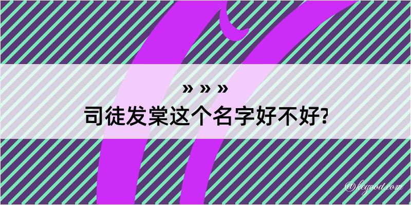 司徒发棠这个名字好不好?