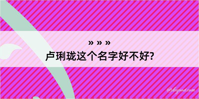 卢琍珑这个名字好不好?