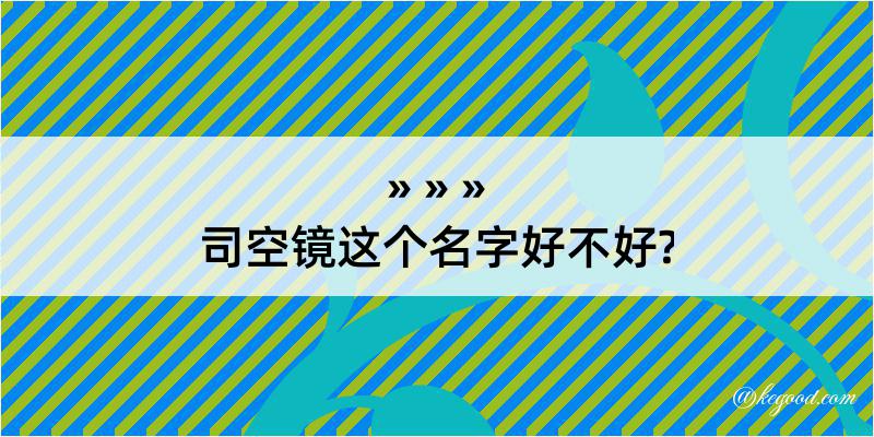 司空镜这个名字好不好?