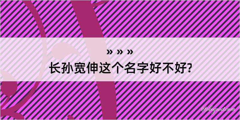 长孙宽伸这个名字好不好?