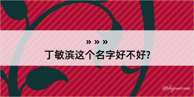 丁敏滨这个名字好不好?