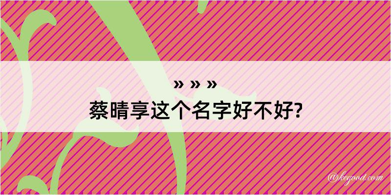 蔡晴享这个名字好不好?