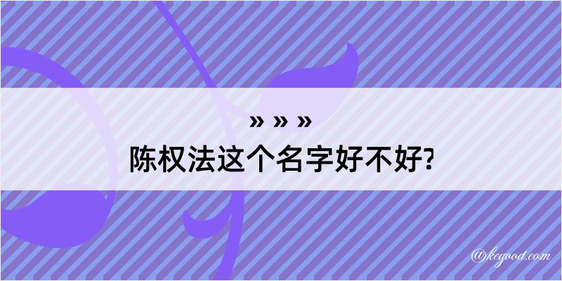 陈权法这个名字好不好?