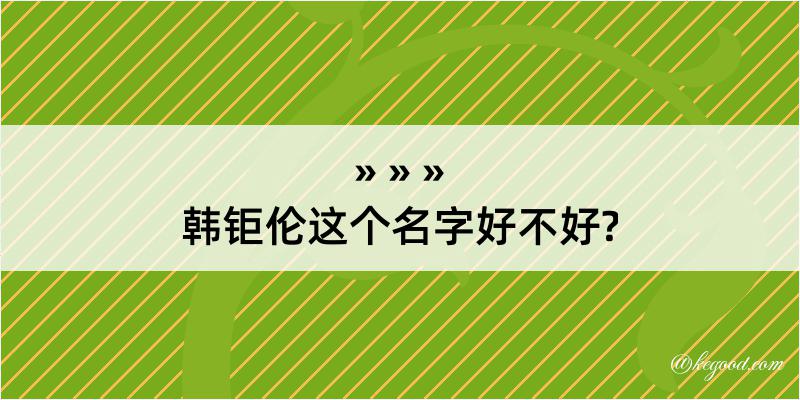 韩钜伦这个名字好不好?