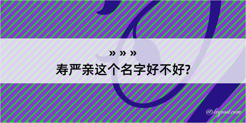 寿严亲这个名字好不好?