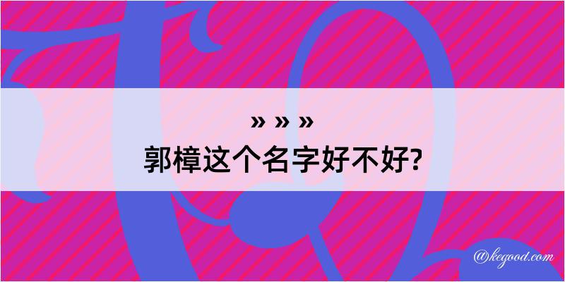 郭樟这个名字好不好?