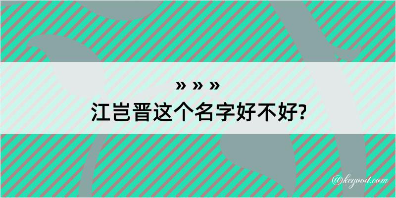 江岂晋这个名字好不好?