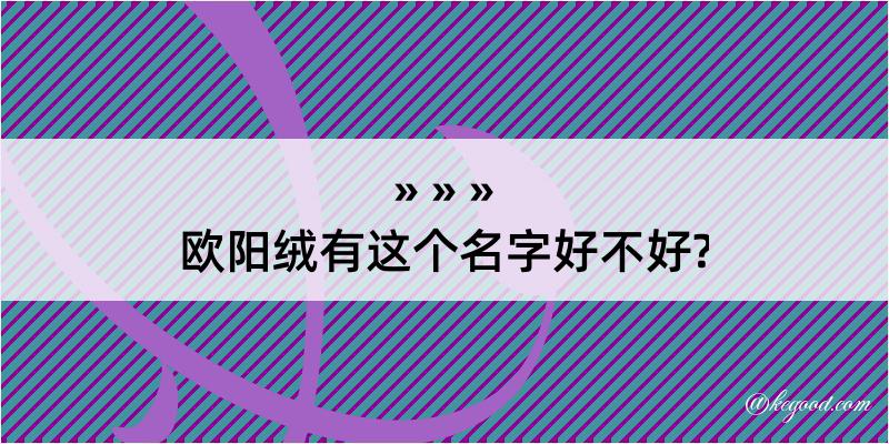 欧阳绒有这个名字好不好?