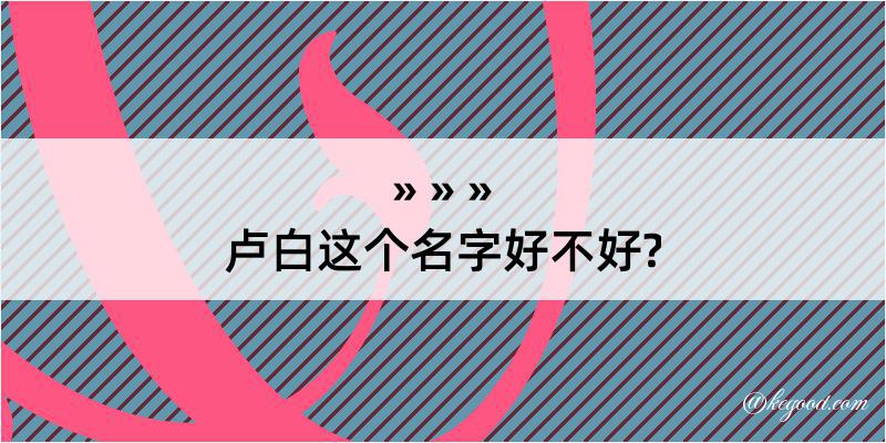 卢白这个名字好不好?