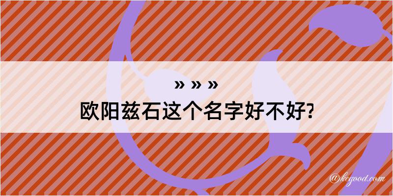 欧阳兹石这个名字好不好?