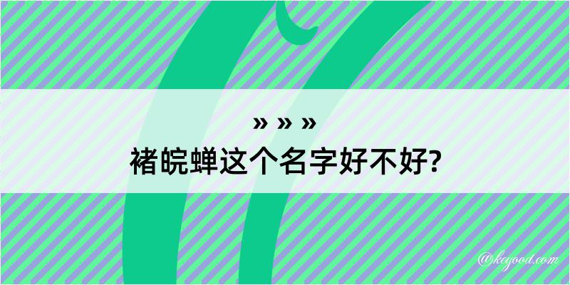 褚皖蝉这个名字好不好?