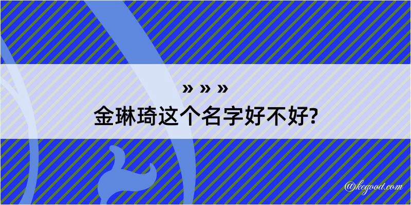 金琳琦这个名字好不好?