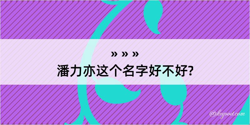 潘力亦这个名字好不好?