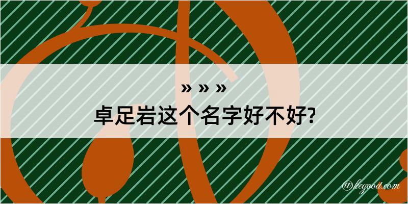 卓足岩这个名字好不好?