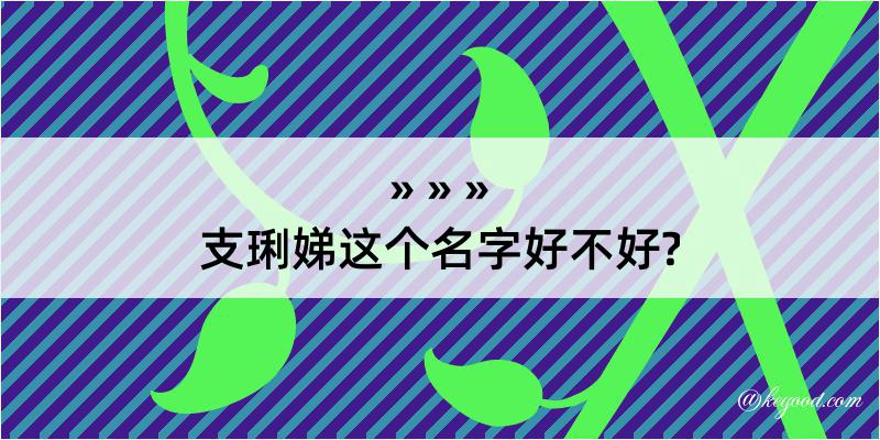 支琍娣这个名字好不好?