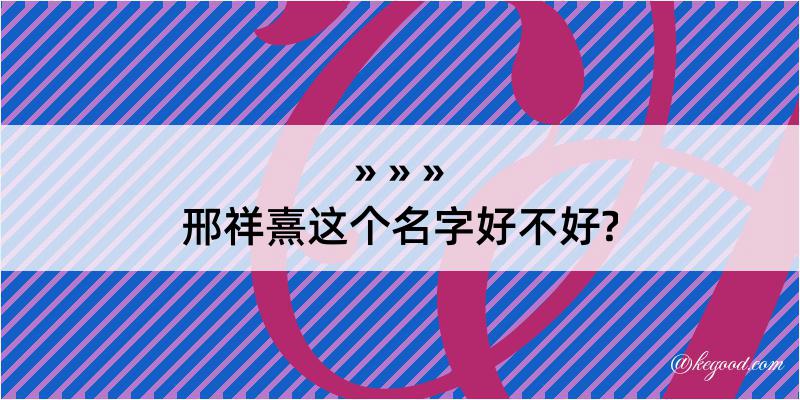 邢祥熹这个名字好不好?