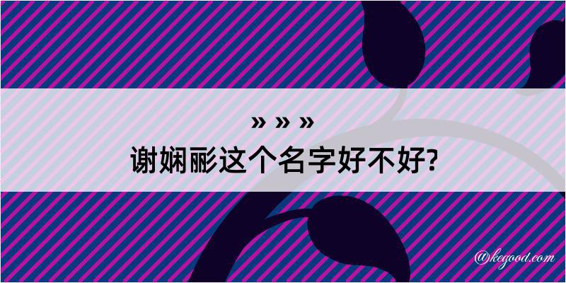 谢娴彨这个名字好不好?