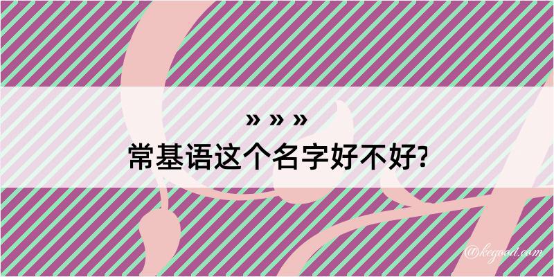 常基语这个名字好不好?