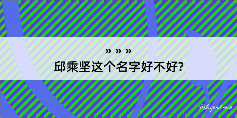 邱乘坚这个名字好不好?