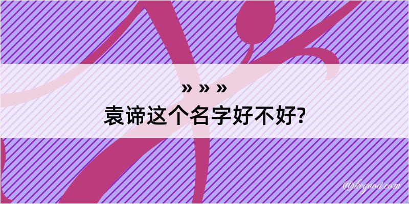 袁谛这个名字好不好?