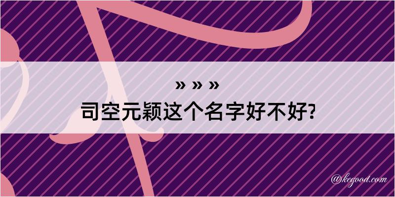 司空元颖这个名字好不好?