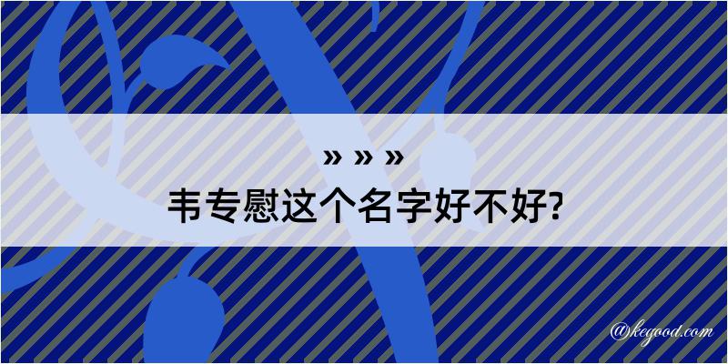 韦专慰这个名字好不好?