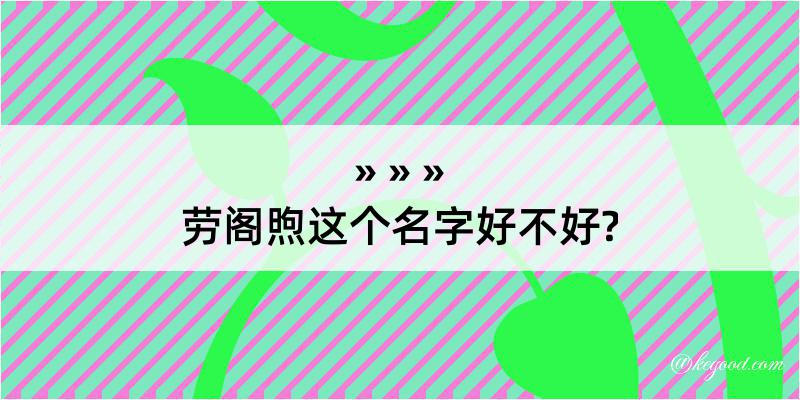 劳阁煦这个名字好不好?